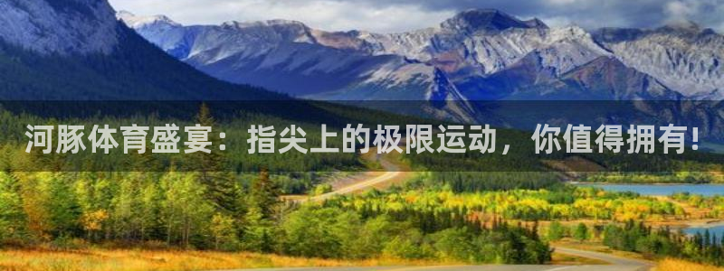 河豚体育盛宴：指尖上的极限运动，你值得拥有!