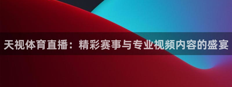 天视体育直播：精彩赛事与专业视频内容的盛宴
