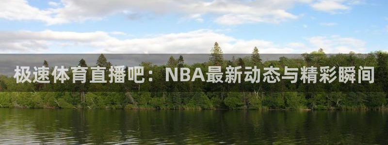 极速体育直播吧：NBA最新动态与精彩瞬间