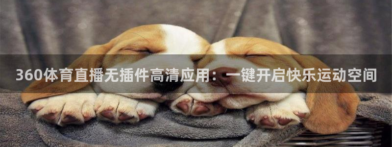 360体育直播无插件高清应用：一键开启快乐运动空间