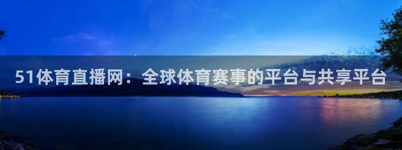 51体育直播网：全球体育赛事的平台与共享平台