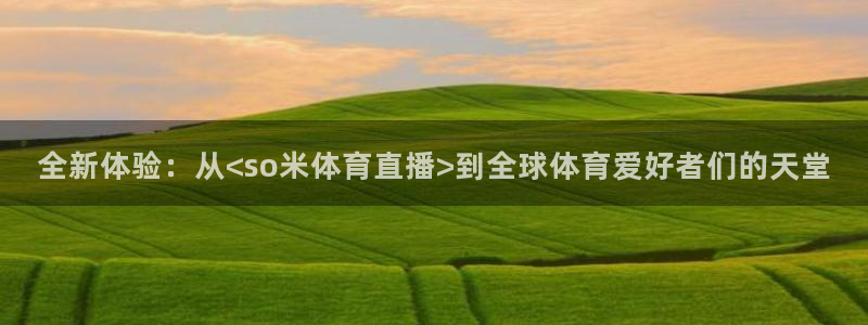 全新体验：从<so米体育直播>到全球体育爱好者们的天堂